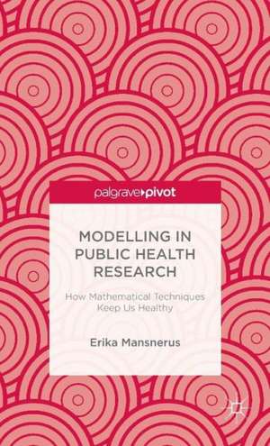 Modelling in Public Health Research: How Mathematical Techniques Keep Us Healthy de E. Mansnerus