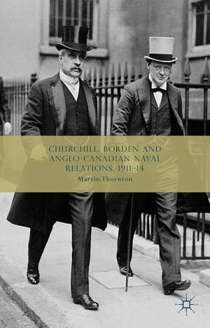 Churchill, Borden and Anglo-Canadian Naval Relations, 1911-14 de Martin Thornton