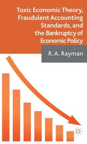 Toxic Economic Theory, Fraudulent Accounting Standards, and the Bankruptcy of Economic Policy de A. Rayman