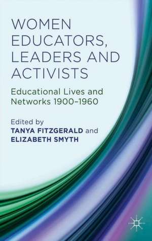 Women Educators, Leaders and Activists: Educational Lives and Networks 1900-1960 de Tanya Fitzgerald