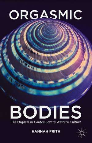 Orgasmic Bodies: The Orgasm in Contemporary Western Culture de Hannah Frith