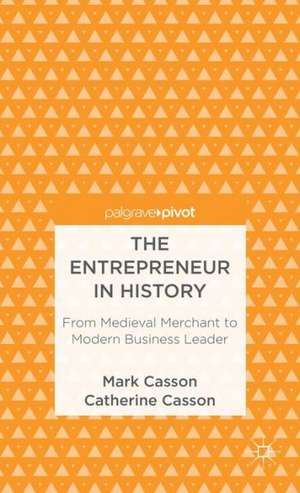 The Entrepreneur in History: From Medieval Merchant to Modern Business Leader de M. Casson