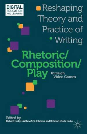 Rhetoric/Composition/Play through Video Games: Reshaping Theory and Practice of Writing de R. Colby