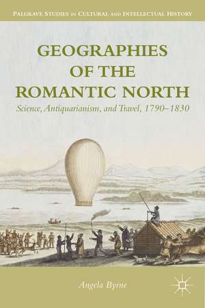 Geographies of the Romantic North: Science, Antiquarianism, and Travel, 1790–1830 de A. Byrne