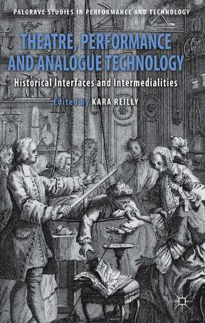 Theatre, Performance and Analogue Technology: Historical Interfaces and Intermedialities de Kara Reilly