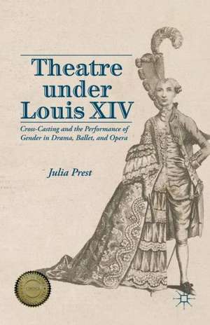 Theatre Under Louis XIV: Cross-Casting and the Performance of Gender in Drama, Ballet and Opera de J. Prest