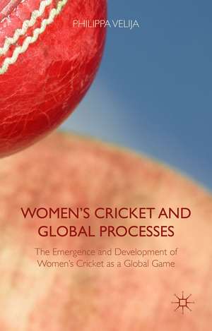 Women's Cricket and Global Processes: The Emergence and Development of Women's Cricket as a Global Game de Philippa Velija