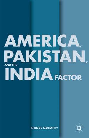 America, Pakistan, and the India Factor de N. Mohanty