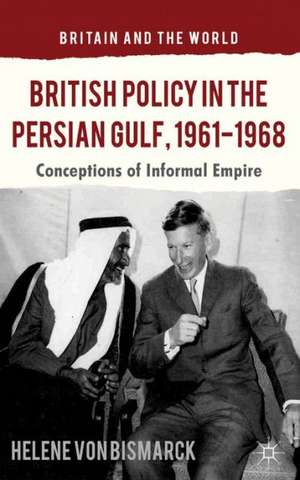 British Policy in the Persian Gulf, 1961-1968: Conceptions of Informal Empire de Kenneth A. Loparo