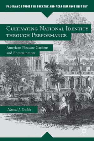 Cultivating National Identity through Performance: American Pleasure Gardens and Entertainment de N. Stubbs