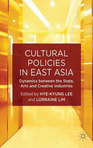 Cultural Policies in East Asia: Dynamics between the State, Arts and Creative Industries de H. Lee