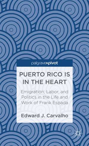 Puerto Rico Is in the Heart: Emigration, Labor, and Politics in the Life and Work of Frank Espada de E. Carvalho