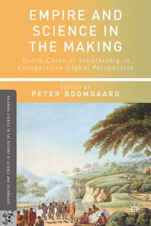 Empire and Science in the Making: Dutch Colonial Scholarship in Comparative Global Perspective, 1760-1830 de P. Boomgaard