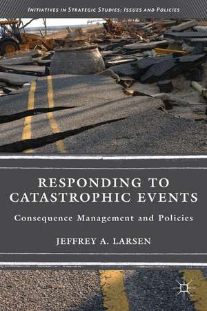 Responding to Catastrophic Events: Consequence Management and Policies de J. Larsen