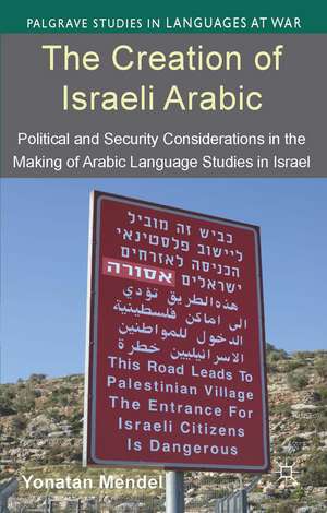 The Creation of Israeli Arabic: Security and Politics in Arabic Studies in Israel de Y. Mendel