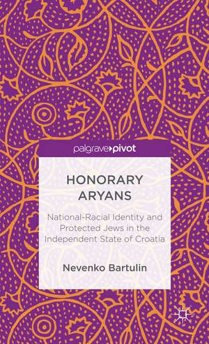 Honorary Aryans: National-Racial Identity and Protected Jews in the Independent State of Croatia de N. Bartulin