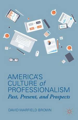 America’s Culture of Professionalism: Past, Present, and Prospects de D. Brown