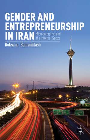 Gender and Entrepreneurship in Iran: Microenterprise and the Informal Sector de R. Bahramitash