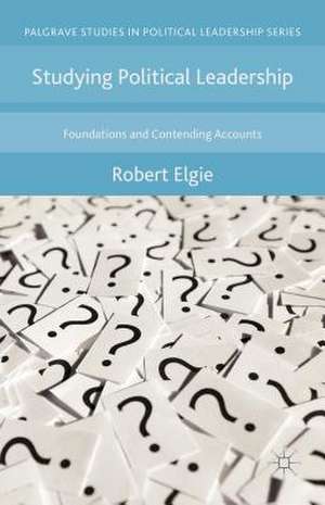 Studying Political Leadership: Foundations and Contending Accounts de Robert Elgie