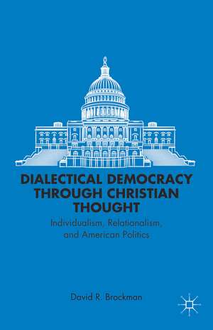 Dialectical Democracy through Christian Thought: Individualism, Relationalism, and American Politics de D. Brockman