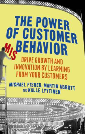 The Power of Customer Misbehavior: Drive Growth and Innovation by Learning from Your Customers de M. Fisher