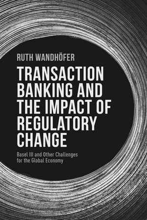 Transaction Banking and the Impact of Regulatory Change: Basel III and Other Challenges for the Global Economy de R. Wandhöfer