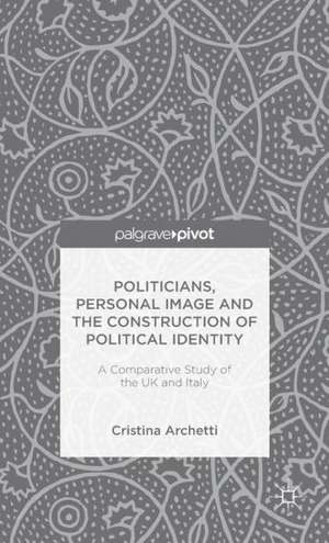 Politicians, Personal Image and the Construction of Political Identity: A Comparative Study of the UK and Italy de C. Archetti