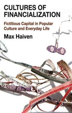 Cultures of Financialization: Fictitious Capital in Popular Culture and Everyday Life de M. Haiven