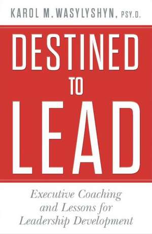 Destined to Lead: Executive Coaching and Lessons for Leadership Development de K. Wasylyshyn