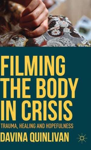 Filming the Body in Crisis: Trauma, Healing and Hopefulness de Davina Quinlivan