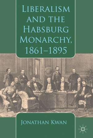 Liberalism and the Habsburg Monarchy, 1861-1895 de J. Kwan