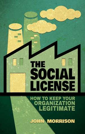 The Social License: How to Keep Your Organization Legitimate de John Morrison