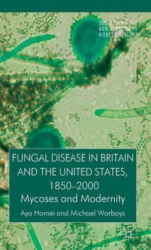 Fungal Disease in Britain and the United States 1850-2000: Mycoses and Modernity de A. Homei