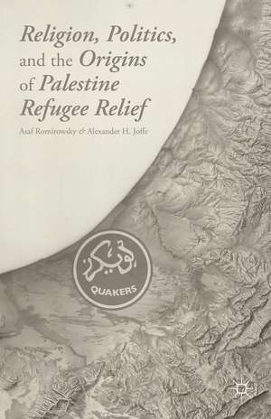 Religion, Politics, and the Origins of Palestine Refugee Relief de A. Romirowsky