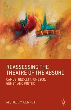 Reassessing the Theatre of the Absurd: Camus, Beckett, Ionesco, Genet, and Pinter de M. Bennett