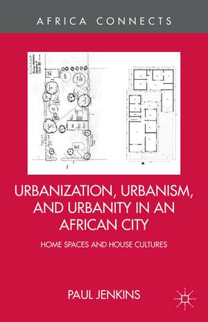 Urbanization, Urbanism, and Urbanity in an African City: Home Spaces and House Cultures de P. Jenkins