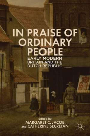 In Praise of Ordinary People: Early Modern Britain and the Dutch Republic de M. Jacob