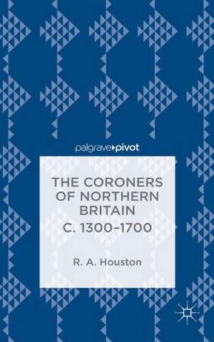 The Coroners of Northern Britain c. 1300-1700 de R. Houston