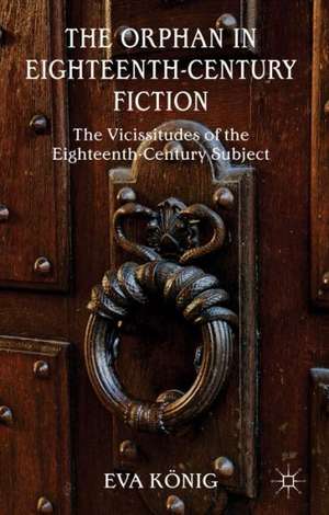 The Orphan in Eighteenth-Century Fiction: The Vicissitudes of the Eighteenth-Century Subject de E. König