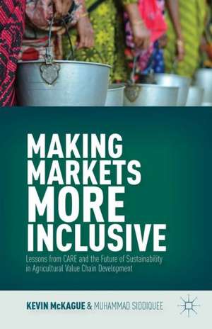 Making Markets More Inclusive: Lessons from CARE and the Future of Sustainability in Agricultural Value Chain Development de K. McKague