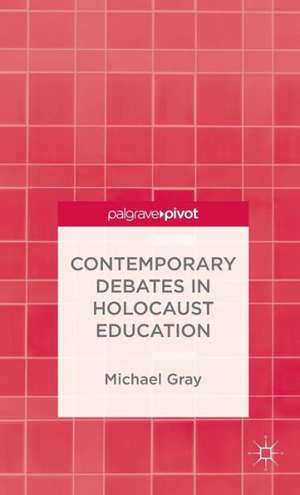 Contemporary Debates in Holocaust Education de M. Gray