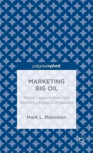 Marketing Big Oil: Brand Lessons from the World’s Largest Companies de M. Robinson