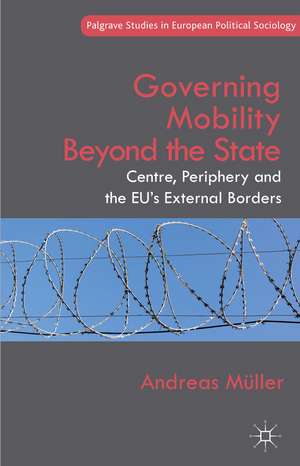 Governing Mobility Beyond the State: Centre, Periphery and the EU's External Borders de A. Müller