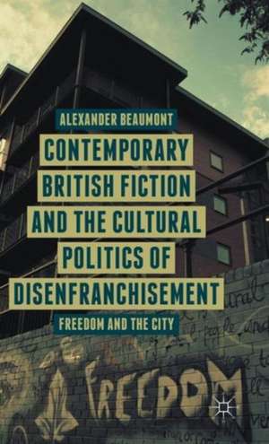 Contemporary British Fiction and the Cultural Politics of Disenfranchisement: Freedom and the City de A. Beaumont