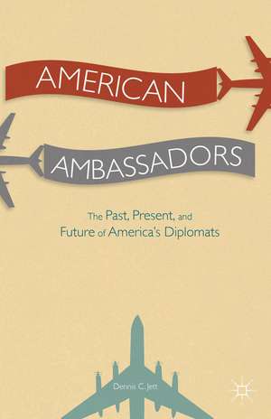 American Ambassadors: The Past, Present, and Future of America’s Diplomats de D. Jett