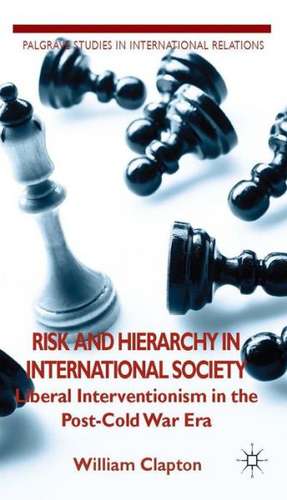 Risk and Hierarchy in International Society: Liberal Interventionism in the Post-Cold War Era de W. Clapton