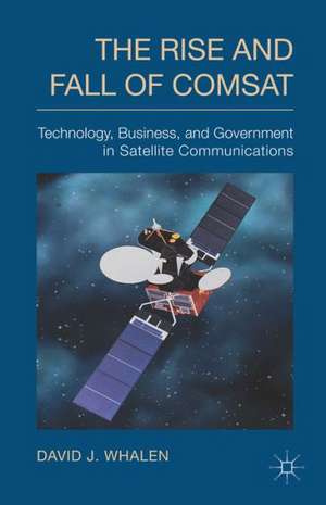 The Rise and Fall of COMSAT: Technology, Business, and Government in Satellite Communications de D. Whalen