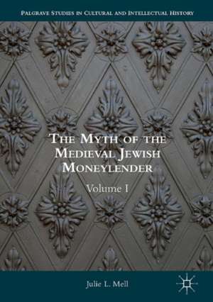 The Myth of the Medieval Jewish Moneylender: Volume I de Julie L. Mell