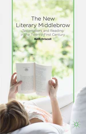 The New Literary Middlebrow: Tastemakers and Reading in the Twenty-First Century de B. Driscoll