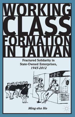 Working Class Formation in Taiwan: Fractured Solidarity in State-Owned Enterprises, 1945-2012 de Ming-sho Ho